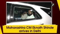 Maharashtra CM Eknath Shinde arrives in Delhi