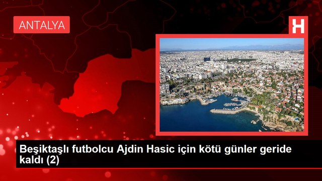 Beşiktaşlı futbolcu Ajdin Hasic için kötü günler geride kaldı (1)