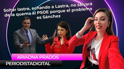 Soltar lastre, echando a Lastra, no salvará de la quema al PSOE porque el problema es Sánchez