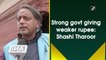 Strong govt giving weaker rupee: Shashi Tharoor