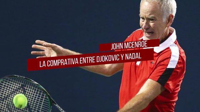 McEnroe se mete en la comparativa Nadal-Djokovic con un argumento que no se había oído antes