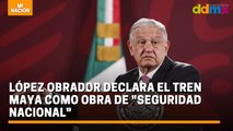 López Obrador declara el Tren Maya como obra de 'seguridad nacional'