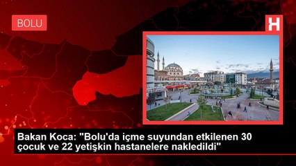Bakan Koca: "Bolu'da içme suyundan etkilenen 30 çocuk ve 22 yetişkin hastanelere nakledildi"