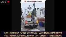 Santa Monica power outage affects more than 16000 Southern California Edison customers - 1breakingne