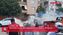 Bursa'da canını hiçe sayarak yanan aracını durdurdu