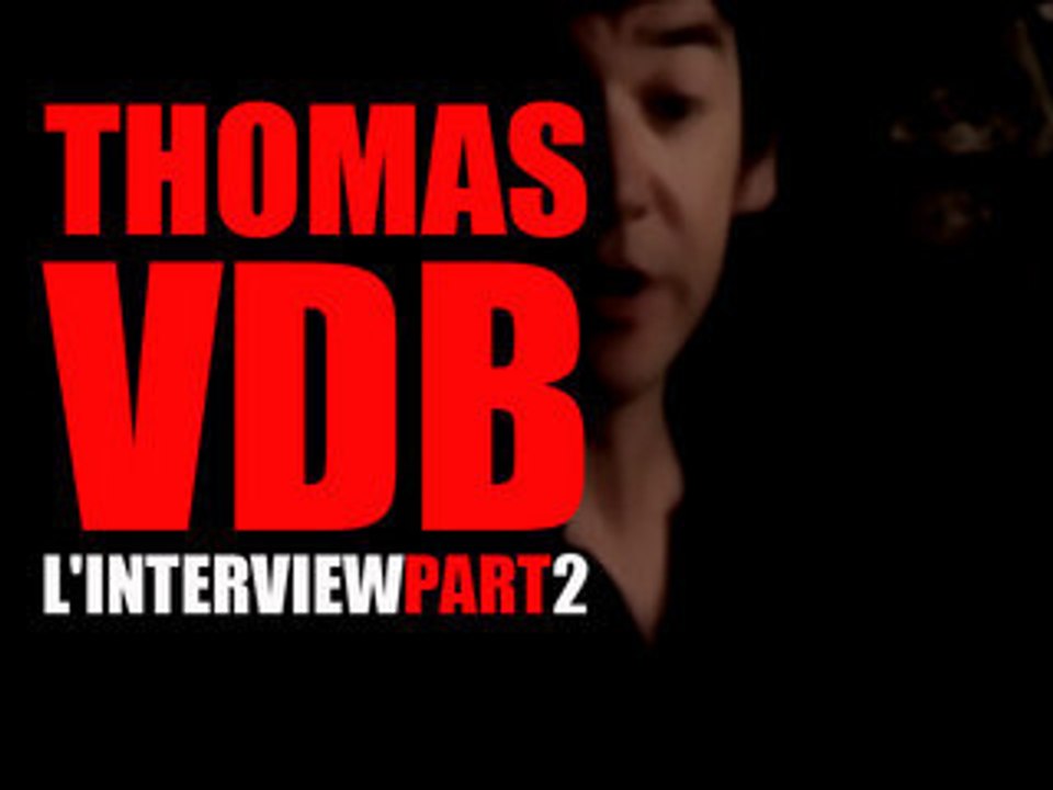 PART 2/3 - THOMAS VDB L'INTERVIEW