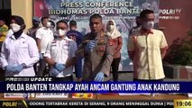 PRESISI UPDATE 19.00 WIB : Polda Banten Tangkap Ayah Ancam Gantung Anaknya yang Viral di Medsos