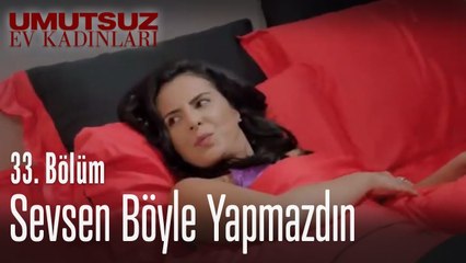 Sevsen böyle yapmazdın - Umutsuz Ev Kadınları 33. Bölüm
