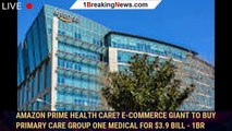 Amazon Prime health care? E-commerce giant to buy primary care group One Medical for $3.9 bill - 1br
