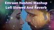 Emraan Hashmi Mashup Lofi Slowed And Reverb