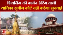 Gyanvapi Update: Shivling की पूजा और कार्बन डेटिंग की याचिका पर सुनवाई से Supreme Court का इंकार