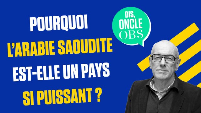Dis Oncle Obs... Pourquoi l'Arabie saoudite est-elle un pays si puissant ?
