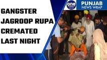 Gangster Jagroop Singh Rupa cremated at midnight in his native village | Oneindia News *news