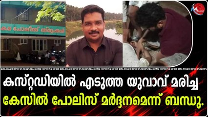 കസ്റ്റഡിയിൽ എടുത്ത യുവാവ് മരിച്ച കേസിൽ പോലിസ് മർദ്ദനമെന്ന് ബന്ധു