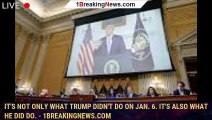 It's not only what Trump didn't do on Jan. 6. It's also what he did do. - 1breakingnews.com