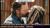 'The Walking Dead' Movie Replaced by Limited Series Starring Andrew Lincoln, Danai Gurira - 1breakin
