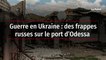 Guerre en Ukraine : des frappes russes sur le port d’Odessa