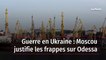 Guerre en Ukraine : Moscou justifie les frappes sur Odessa
