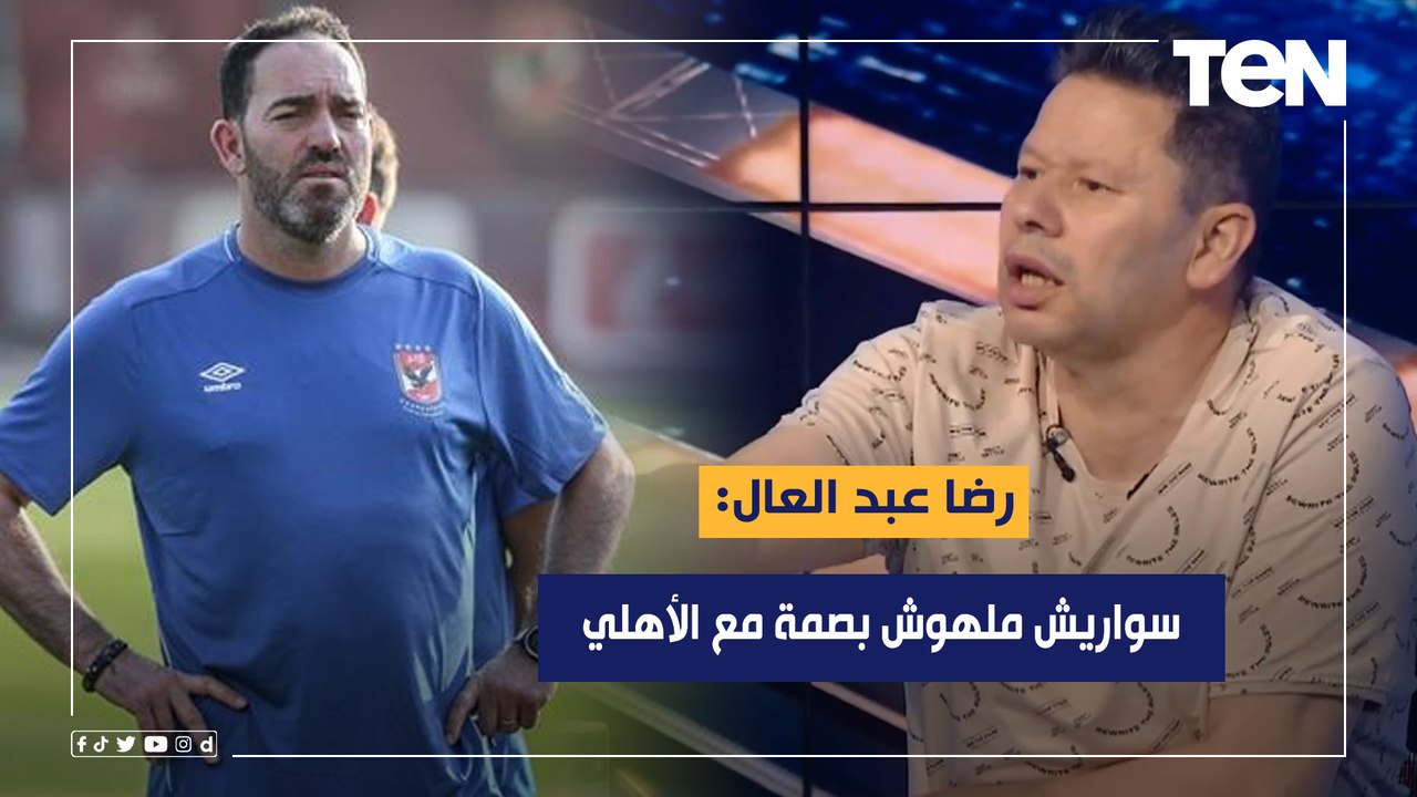 رضا عبد العال: سواريش ملهوش بصمة مع الأهلي.. وطريقة لعبه أمام الجونة غير منطقية