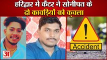 Cantor Crushed Kanwariyas Of Sonipat In Haridwar|हरिद्वार में दो कावड़ियों को कैंटर ने कुचला|Accident