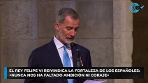 El Rey Felipe VI reivindica la fortaleza de los españoles: «Nunca nos ha faltado ambición ni coraje»