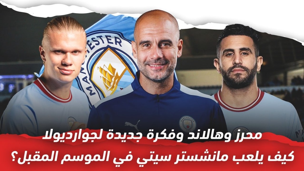محرز وهالاند وفكرة جديدة لجوارديولا ..  هكذا سيلعب مانشستر سيتي الموسم المقبل
