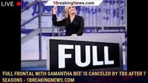 'Full Frontal with Samantha Bee' is canceled by TBS after 7 seasons - 1breakingnews.com