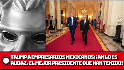 TRUMP A EMPRESARIOS MEXICANOS AMLO ES AUDAZ, EL MEJOR PRESIDENTE QUE HAN TENIDO