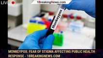 Monkeypox: Fear of stigma affecting public health response - 1breakingnews.com