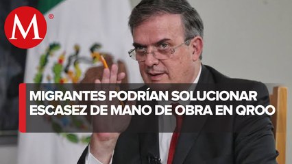 Ebrard propone llevar centroamericanos a QRoo ante escasez de mano de obra