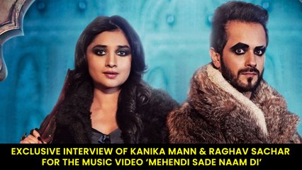 Exclusive Interview Of Kanika Mann & Raghav Sachar For The Music Video ‘Mehendi Sade Naam Di’