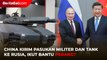 China Kirim Pasukan Militer dan Tank ke Rusia, Ikut Bantu Perang