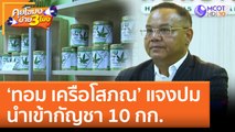 'ทอม เครือโสภณ' แจงปมนำเข้ากัญชา 10 กก. (27 ก.ค. 65) คุยโขมงบ่าย 3 โมง