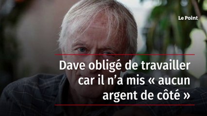 Dave obligé de travailler car il n’a mis « aucun argent de côté »