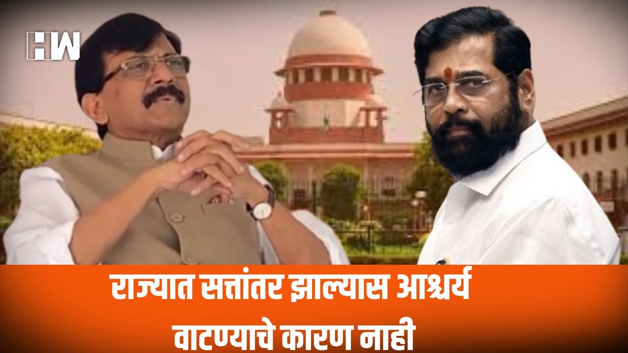 राज्यात सत्तांतर झाल्यास आश्चर्य वाटण्याचे कारण नाही; Raut यांचे सूचक वक्तव्य