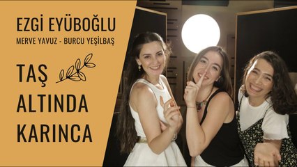 Ezgi Eyüboğlu ft. Merve Yavuz & Burcu Yeşilbaş - Taş Altında Karınca