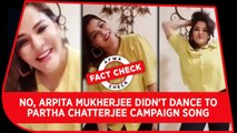Fact Check Video: No, Arpita Mukherjee didn't dance to Partha Chatterjee campaign song