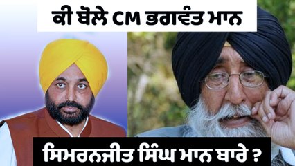 ਕੀ ਬੋਲੇ CM ਭਗਵੰਤ ਮਾਨ ਸਿਮਰਨਜੀਤ ਸਿੰਘ ਮਾਨ ਬਾਰੇ ?