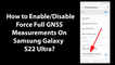 How to Enable/Disable Force Full GNSS Measurements On Samsung Galaxy S22 Ultra?