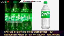 Sprite is ditching its iconic green bottle — but environmentalists say it's not enough - 1breakingne