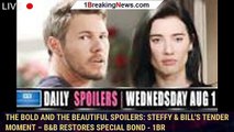 The Bold and the Beautiful Spoilers: Steffy & Bill's Tender Moment – B&B Restores Special Bond - 1br