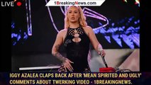 Iggy Azalea Claps Back After 'Mean Spirited and Ugly' Comments About Twerking Video - 1breakingnews.