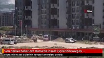 Son dakika haberleri! Bursa'da inşaat işçilerinin kavgası kamerada