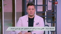 الناقد الرياضي محمد المهدي: الأهلي في مواجهة صعبة أمام المقاولون بالدوري ولا بديل أمامه سوى الفوز