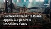 Guerre en Ukraine : la Russie appelle à « pendre » les soldats d’Azov