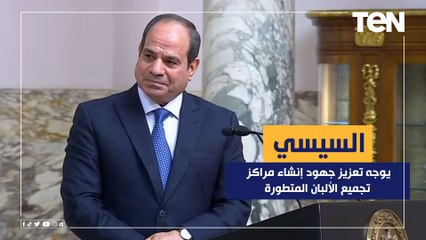 الرئيس السيسي يوجه بالاستمرار فى تعزيز جهود إنشاء مراكز تجميع الألبان المتطورة