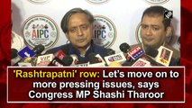 'Rashtrapatni' row: Let’s move on to more pressing issues, says Congress MP Shashi Tharoor