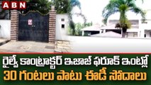 రైల్వే కాంట్రాక్టర్ ఇజాజ్ ఫరూక్ ఇంట్లో 30 గంటలు పాటు ఈడీ సోదాలు || ED Raids Continues || ABN Telugu