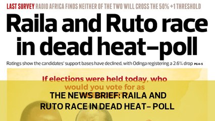 The News Brief: Raila and Ruto race in dead heat - poll