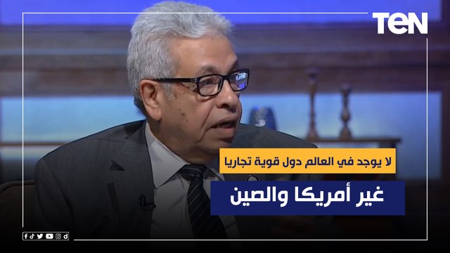 د.عبد المنعم سعيد: لا يوجد في العالم دول قوية تجاريا غير أمريكا والصين